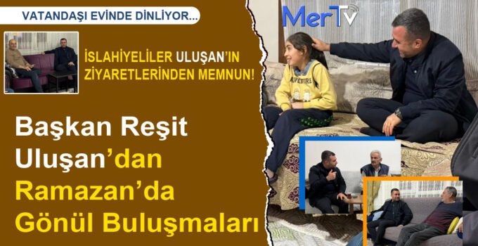 Başkan Reşit Uluşan’dan Ramazan’da Gönül Buluşmaları