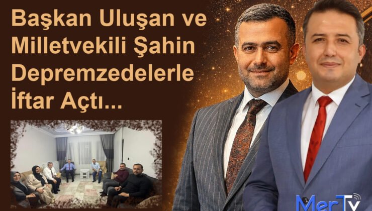 Başkan Uluşan ve Milletvekili Şahin Depremzedelerle İftar Açtı