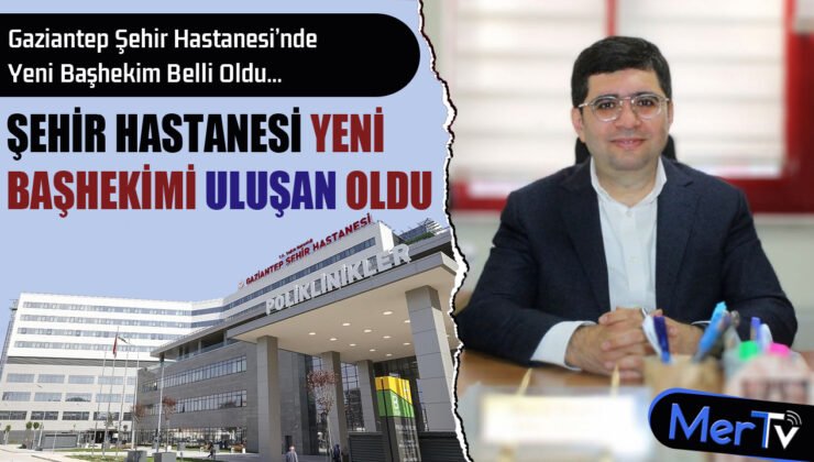Prof. Dr. Ahmet Uluşan Gaziantep Şehir Hastanesi Başhekimi Oldu