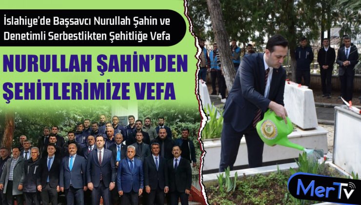 İslahiye’de Başsavcı Nurullah Şahin ve Denetimli Serbestlikten Şehitliğe Vefa
