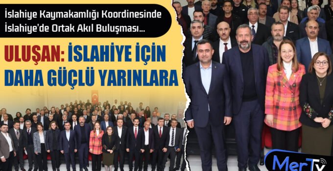 İslahiye’de Ortak Akıl Buluşması: Uluşan’dan Daha Güçlü Yarınlara Sözü