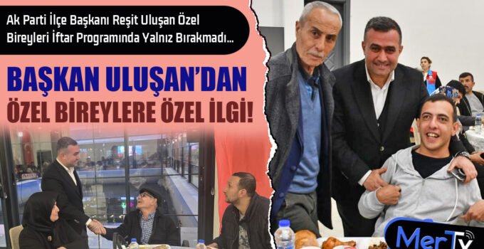 Başkan Reşit Uluşan Özel Bireyleri İftar Programında Yalnız Bırakmadı