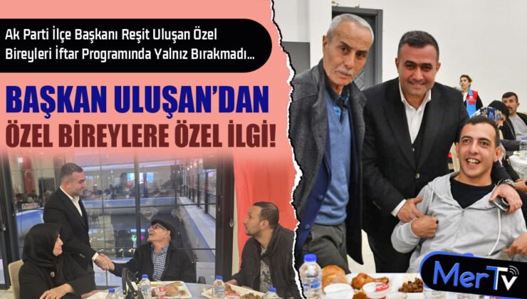Başkan Reşit Uluşan Özel Bireyleri İftar Programında Yalnız Bırakmadı