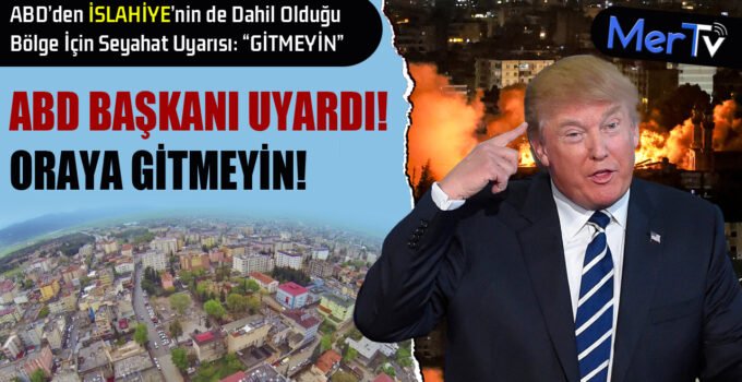ABD Başkanı Trump’tan İslahiye ve Çevresine Seyahat Uyarısı