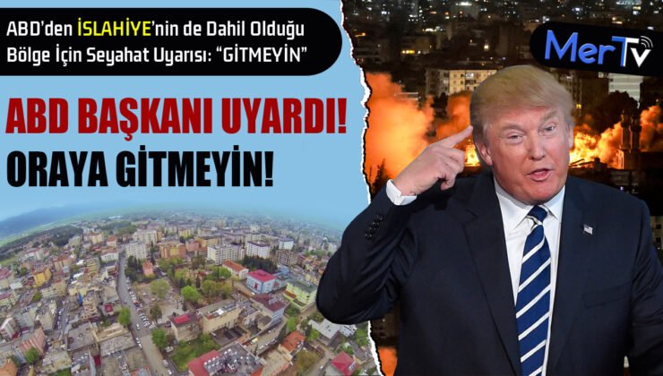 ABD Başkanı Trump’tan İslahiye ve Çevresine Seyahat Uyarısı