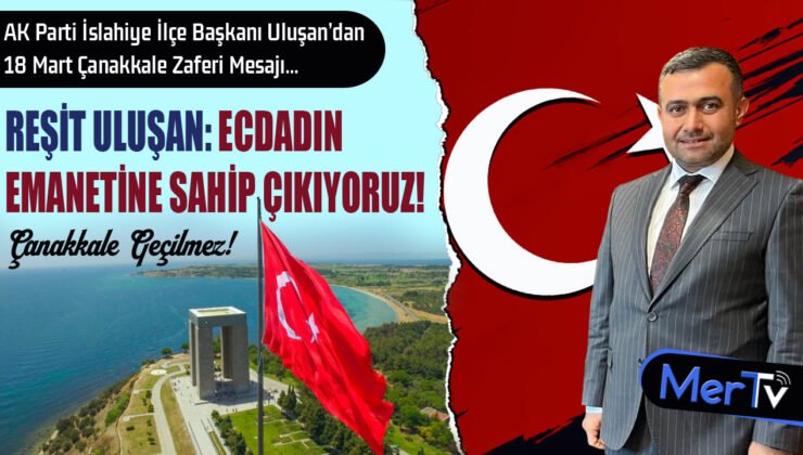 AK Parti İslahiye İlçe Başkanı Reşit Uluşan’dan 18 Mart Çanakkale Zaferi Mesajı