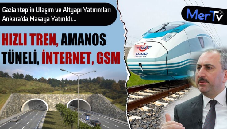 Gaziantep’in Ulaşım ve Altyapı Yatırımları Ankara’da Masaya Yatırıldı