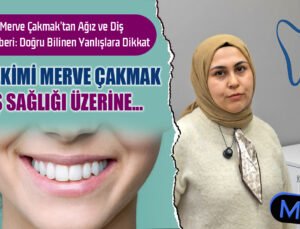 Diş Hekimi Merve Çakmak’tan Ağız ve Diş Sağlığı Rehberi: Doğru Bilinen Yanlışlara Dikkat