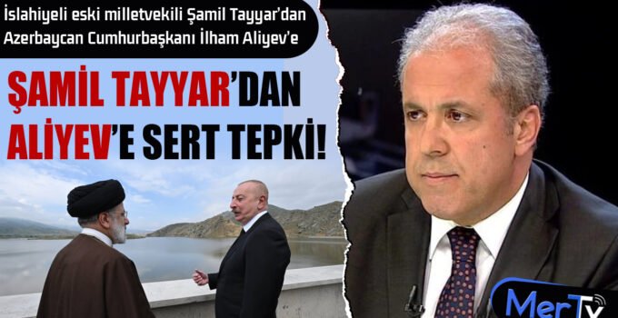 İslahiyeli Eski Vekil Şamil Tayyar’dan Aliyev’e Sert Tepki