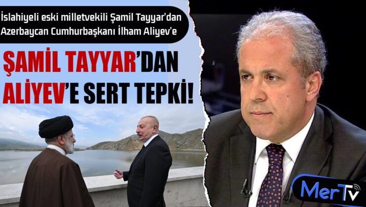 İslahiyeli Eski Vekil Şamil Tayyar’dan Aliyev’e Sert Tepki