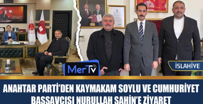 İslahiye Anahtar Parti’den Kaymakam Soylu ve Cumhuriyet Başsavcısı Şahin’e Nezaket Ziyaretleri