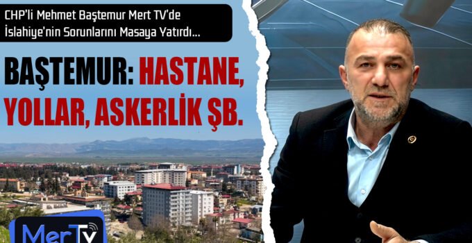 CHP’li Mehmet Baştemur Mert TV’de İslahiye’nin Sorunlarını Masaya Yatırdı