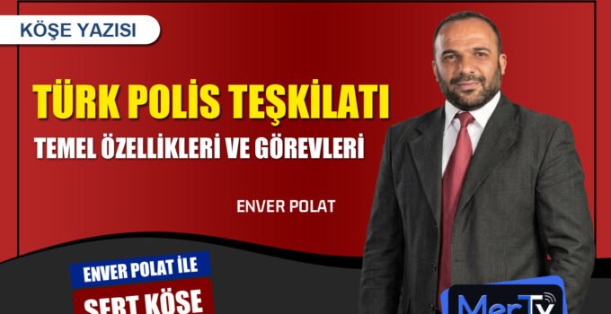 Türk Polis Teşkilatının Temel Özellikleri ve Görevleri | Enver POLAT