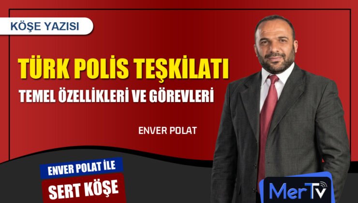 Türk Polis Teşkilatının Temel Özellikleri ve Görevleri | Enver POLAT