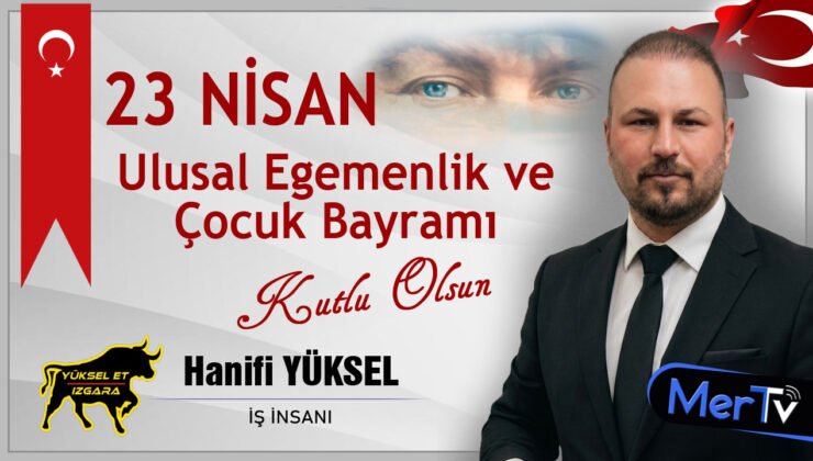 İş İnsanı Hanifi Yüksel’den 23 Nisan Mesajı: “Milli İradenin Gücüyle Geleceğe”