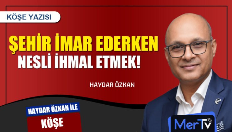 Şehri İmar Ederken Nesli İhmal Etmek | Haydar ÖZKAN