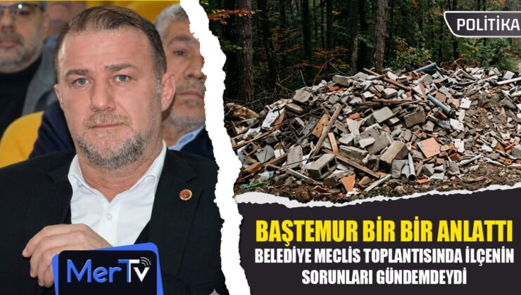 CHP’li Baştemur Belediye Meclisinde İlçenin Sorunlarını Tek Tek Gündeme Getirdi