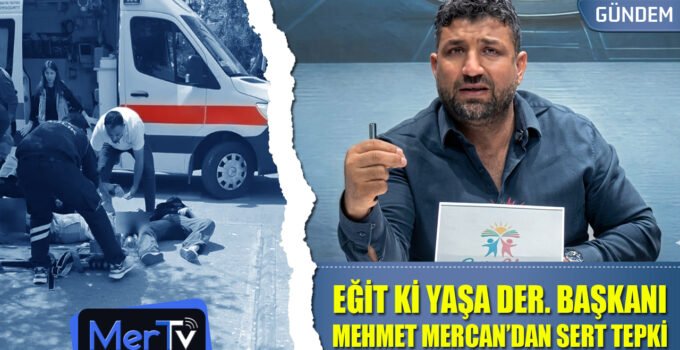 Eğit ki Yaşa Derneği Başkanı Mehmet Mercan Okul Saldırılarına Sert Tepki Gösterdi