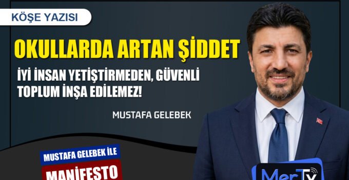 Okullarda Artan Şiddet: İyi İnsan Yetiştirmeden, Güvenli Toplum İnşa Edilemez | Mustafa GELEBEK