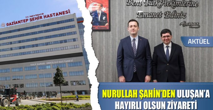 Nurullah Şahin’den Prof. Dr. Ahmet Uluşan’a Hayırlı Olsun Ziyareti