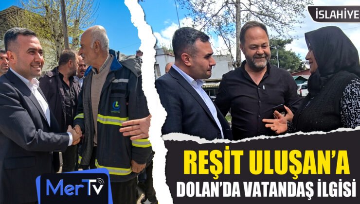 Başkan Reşit Uluşan’a Dolan’da Vatandaşlardan Büyük İlgi ve Teşekkür