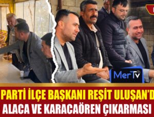Başkan Reşit Uluşan’dan Alaca ve Karacaören Çıkarması