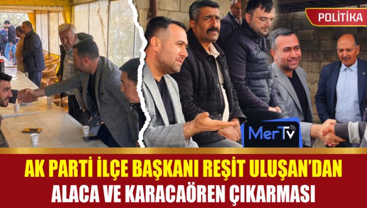 Başkan Reşit Uluşan’dan Alaca ve Karacaören Çıkarması