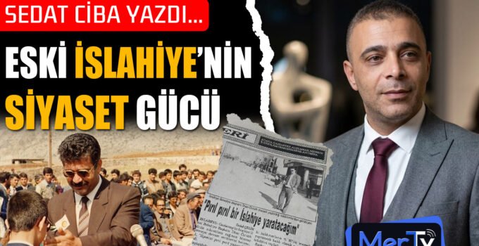 Eski İslahiye’nin Siyaset Gücü | Sedat CİBA