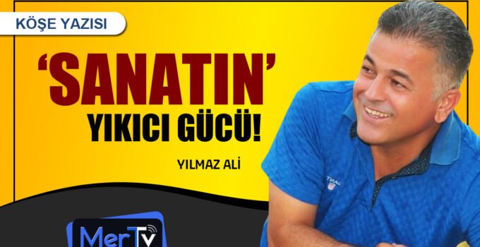 Sanatın Yıkıcı Gücü | Yılmaz ALİ