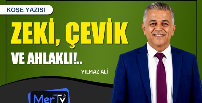 Zeki, Çevik ve Ahlaklı | Yılmaz ALİ