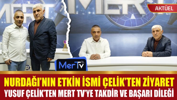Nurdağı’ndan Mert TV’ye İade-i Ziyaret: Yusuf Çelik’ten Başarı Dileği