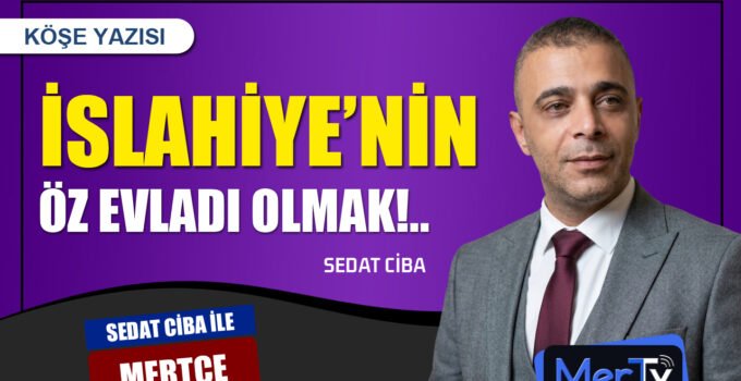 İslahiye’nin Öz Evladı Olmak: Sözümüz Senet, Özümüz Bir | SEDAT CİBA