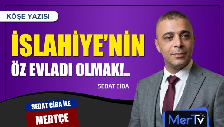 İslahiye’nin Öz Evladı Olmak: Sözümüz Senet, Özümüz Bir | SEDAT CİBA