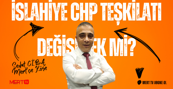 İSLAHİYE CHP TEŞKİLATI DEĞİŞECEK Mİ