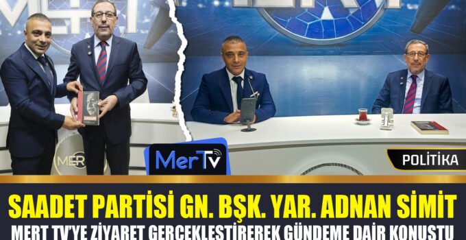 Saadet Partisi Genel Başkan Yardımcısı Adnan Simit’ten Mert TV’ye Ziyaret