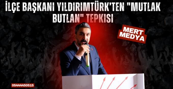 İlçe Başkanı Yıldırımtürk’ten “Mutlak Butlan” Tepkisi