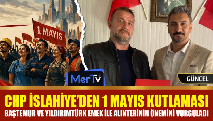 CHP İslahiye’den 1 Mayıs Mesajı: Baştemur ve Yıldırımtürk’ten Kutlama