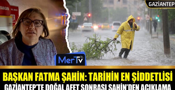 Gaziantep’te Tarihi Yağış: Başkan Fatma Şahin’den Afet Sonrası Açıklama