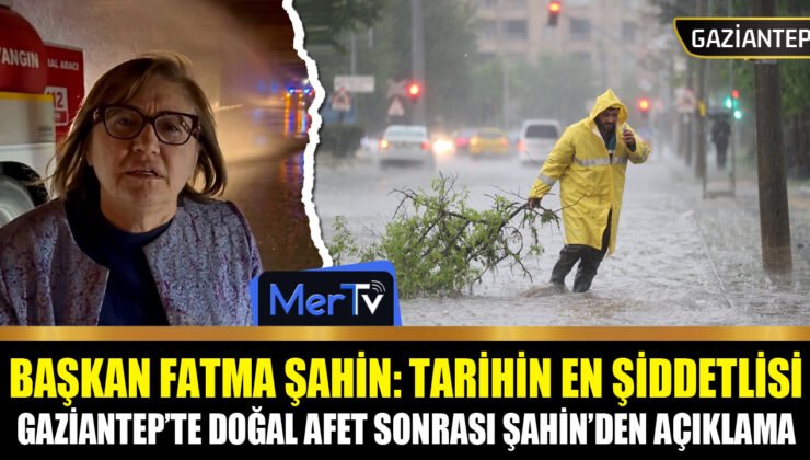 Gaziantep’te Tarihi Yağış: Başkan Fatma Şahin’den Afet Sonrası Açıklama