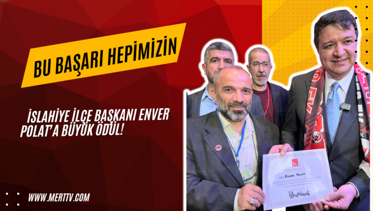 İSLAHİYE İLÇE BAŞKANI ENVER POLAT’A BÜYÜK ÖDÜL