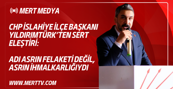 CHP İslahiye İlçe Başkanı Yıldırımtürk’ten Sert Eleştiri