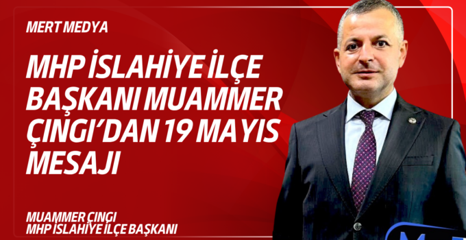 MHP İslahiye İlçe Başkanı Muammer Çıngı’dan 19 Mayıs Mesajı