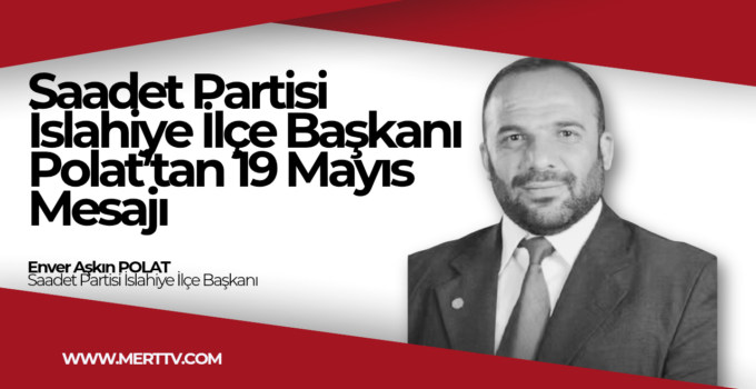 Saadet Partisi İslahiye İlçe Başkanı Polat’tan 19 Mayıs