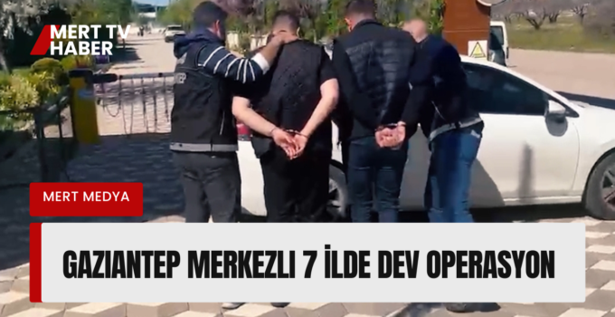 Gaziantep Merkezli 7 İlde Dev Operasyon