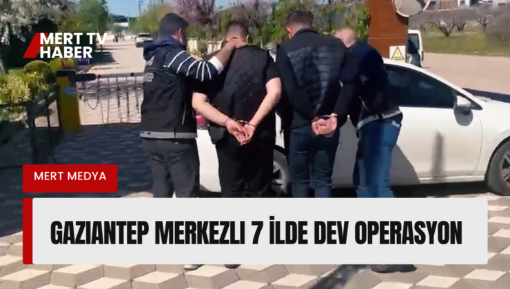 Gaziantep Merkezli 7 İlde Dev Operasyon