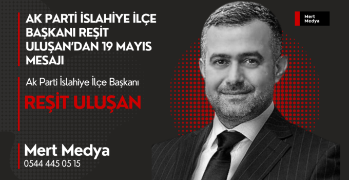 AK Parti İslahiye İlçe Başkanı Reşit Uluşan’dan 19 Mayıs Mesajı