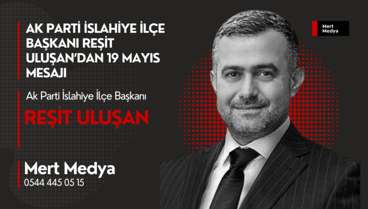 AK Parti İslahiye İlçe Başkanı Reşit Uluşan’dan 19 Mayıs Mesajı