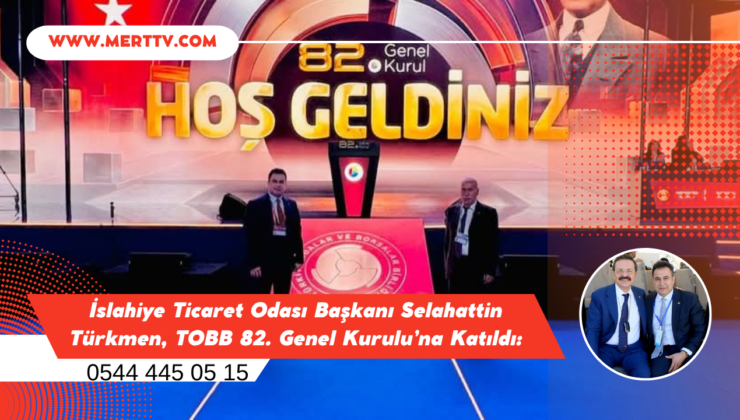 İslahiye Ticaret Odası Başkanı Selahattin Türkmen, TOBB 82. Genel Kurulu’na Katıldı
