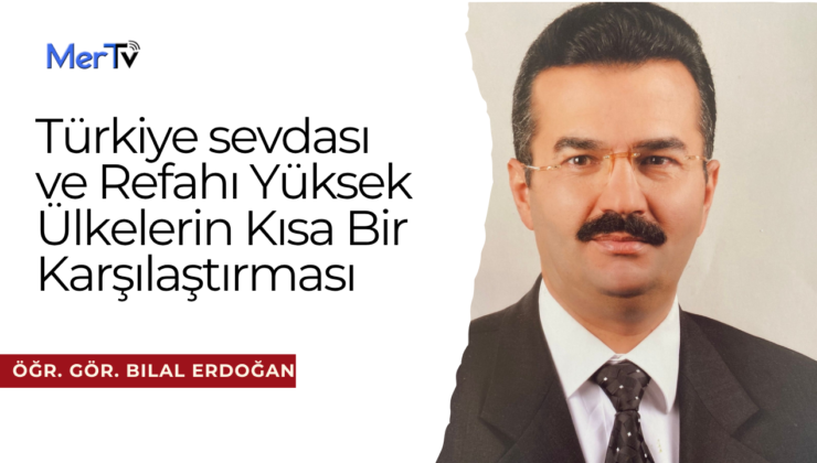 Türkiye sevdası ve Refahı Yüksek Ülkelerin Kısa Bir Karşılaştırması