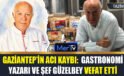 Gaziantep’in Acı Kaybı: Gastronomi Yazarı ve Kültür Elçisi Ragıp Güzelbey Hayatını Kaybetti